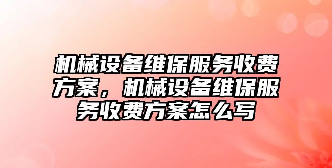 機械設(shè)備維保服務(wù)收費方案，機械設(shè)備維保服務(wù)收費方案怎么寫