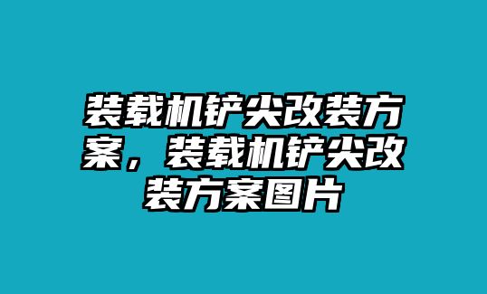 裝載機(jī)鏟尖改裝方案，裝載機(jī)鏟尖改裝方案圖片