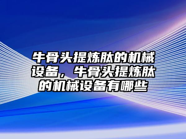 牛骨頭提煉肽的機(jī)械設(shè)備，牛骨頭提煉肽的機(jī)械設(shè)備有哪些