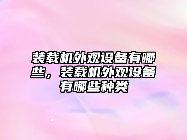 裝載機(jī)外觀設(shè)備有哪些，裝載機(jī)外觀設(shè)備有哪些種類