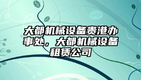 大都機械設備貴港辦事處，大都機械設備租賃公司