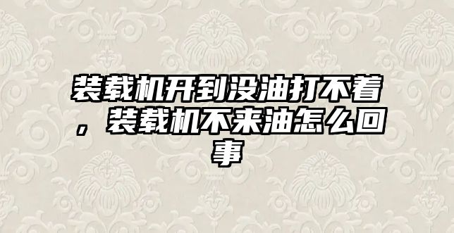 裝載機(jī)開到?jīng)]油打不著，裝載機(jī)不來油怎么回事