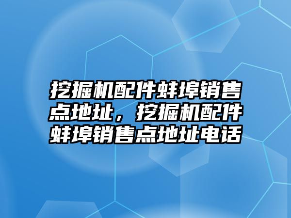 挖掘機配件蚌埠銷售點地址，挖掘機配件蚌埠銷售點地址電話