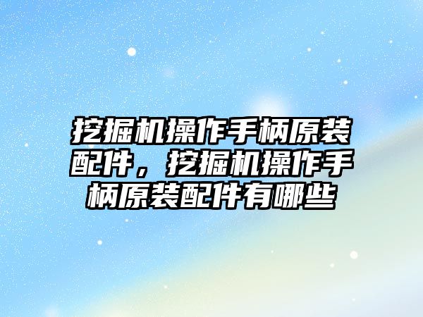 挖掘機操作手柄原裝配件，挖掘機操作手柄原裝配件有哪些