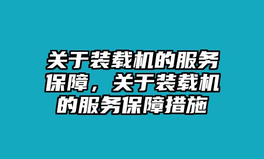 關(guān)于裝載機(jī)的服務(wù)保障，關(guān)于裝載機(jī)的服務(wù)保障措施