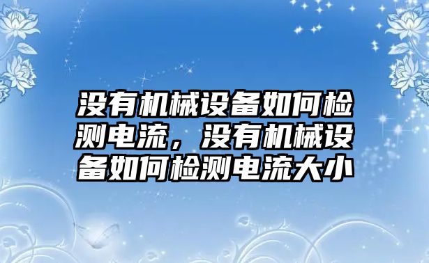 沒有機械設備如何檢測電流，沒有機械設備如何檢測電流大小