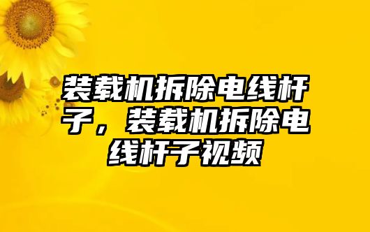 裝載機(jī)拆除電線桿子，裝載機(jī)拆除電線桿子視頻