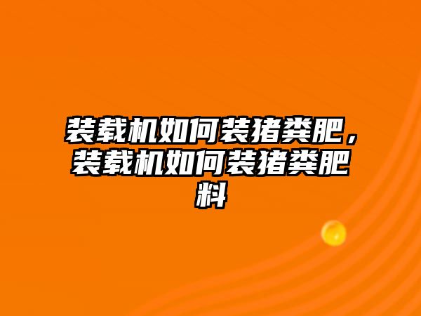 裝載機如何裝豬糞肥，裝載機如何裝豬糞肥料