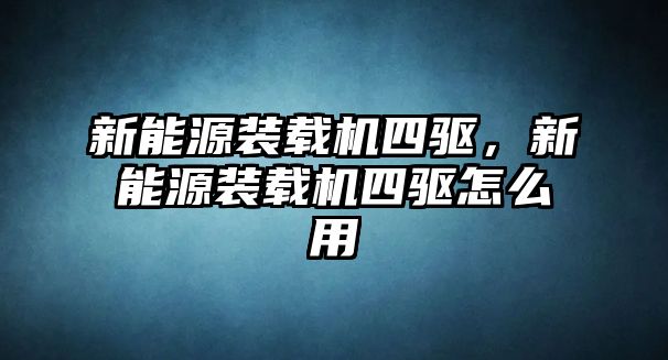 新能源裝載機四驅(qū)，新能源裝載機四驅(qū)怎么用