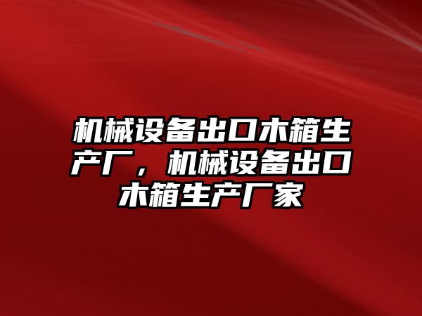 機械設(shè)備出口木箱生產(chǎn)廠，機械設(shè)備出口木箱生產(chǎn)廠家