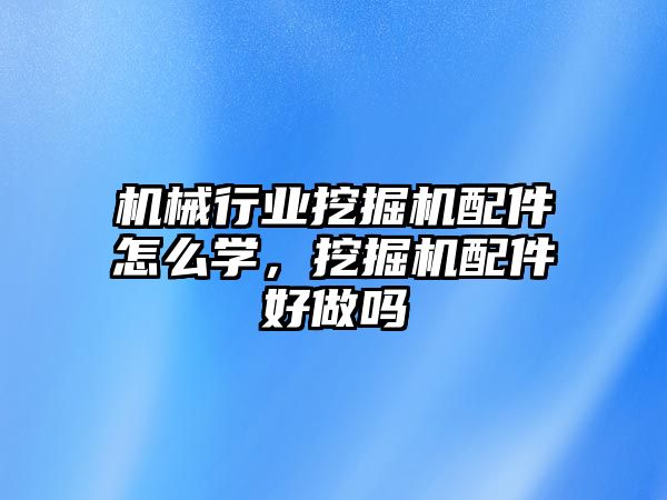 機械行業(yè)挖掘機配件怎么學(xué)，挖掘機配件好做嗎