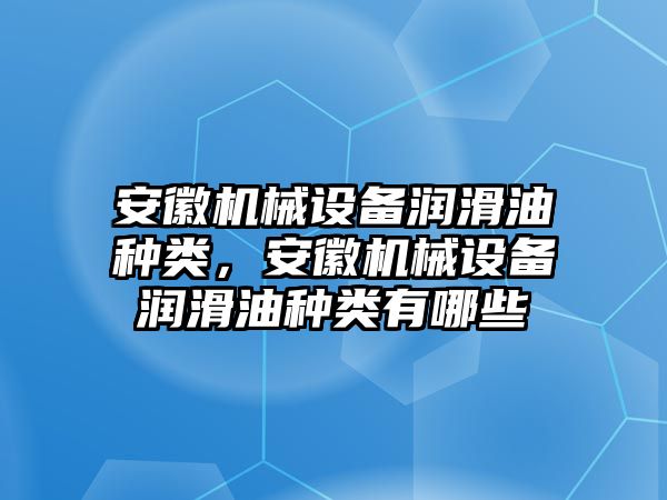 安徽機械設備潤滑油種類，安徽機械設備潤滑油種類有哪些