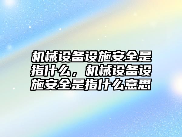 機械設備設施安全是指什么，機械設備設施安全是指什么意思