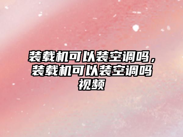 裝載機(jī)可以裝空調(diào)嗎，裝載機(jī)可以裝空調(diào)嗎視頻