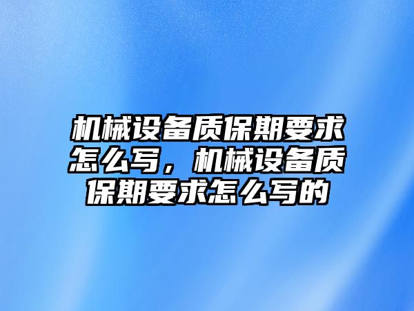 機(jī)械設(shè)備質(zhì)保期要求怎么寫，機(jī)械設(shè)備質(zhì)保期要求怎么寫的