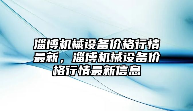 淄博機械設備價格行情最新，淄博機械設備價格行情最新信息