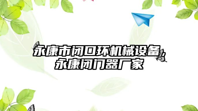 永康市閉口環(huán)機(jī)械設(shè)備，永康閉門器廠家