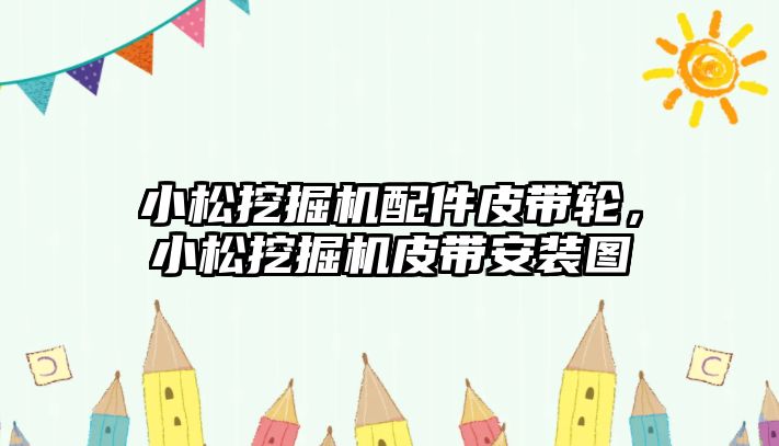 小松挖掘機配件皮帶輪，小松挖掘機皮帶安裝圖