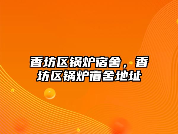 香坊區(qū)鍋爐宿舍，香坊區(qū)鍋爐宿舍地址