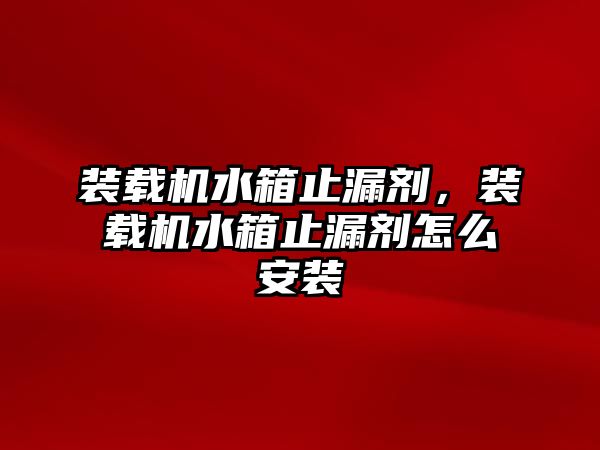 裝載機水箱止漏劑，裝載機水箱止漏劑怎么安裝