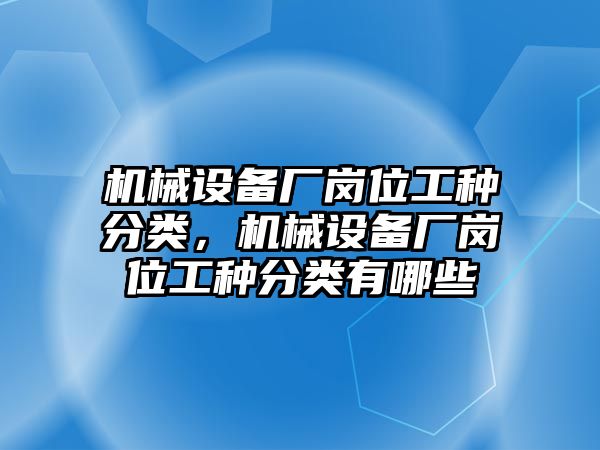 機械設備廠崗位工種分類，機械設備廠崗位工種分類有哪些