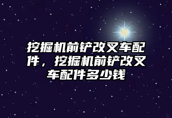 挖掘機前鏟改叉車配件，挖掘機前鏟改叉車配件多少錢