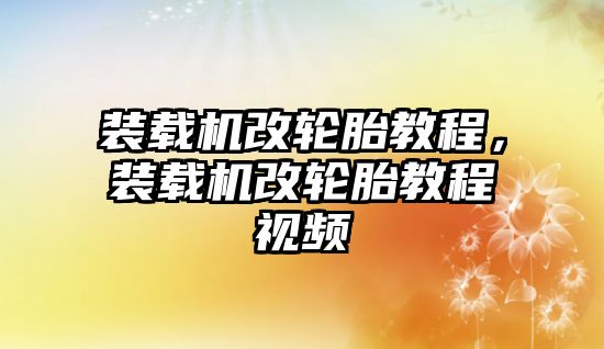 裝載機改輪胎教程，裝載機改輪胎教程視頻