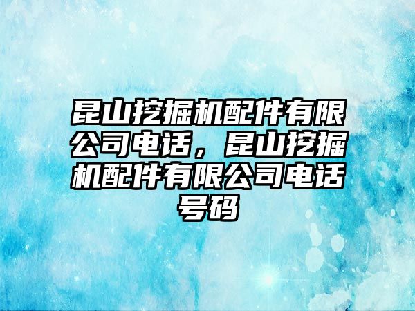 昆山挖掘機配件有限公司電話，昆山挖掘機配件有限公司電話號碼