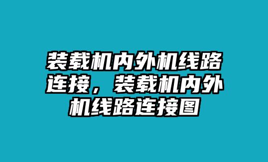 裝載機內(nèi)外機線路連接，裝載機內(nèi)外機線路連接圖