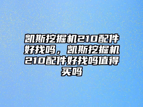 凱斯挖掘機210配件好找嗎，凱斯挖掘機210配件好找嗎值得買嗎