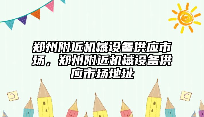 鄭州附近機械設(shè)備供應(yīng)市場，鄭州附近機械設(shè)備供應(yīng)市場地址