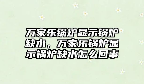 萬家樂鍋爐顯示鍋爐缺水，萬家樂鍋爐顯示鍋爐缺水怎么回事