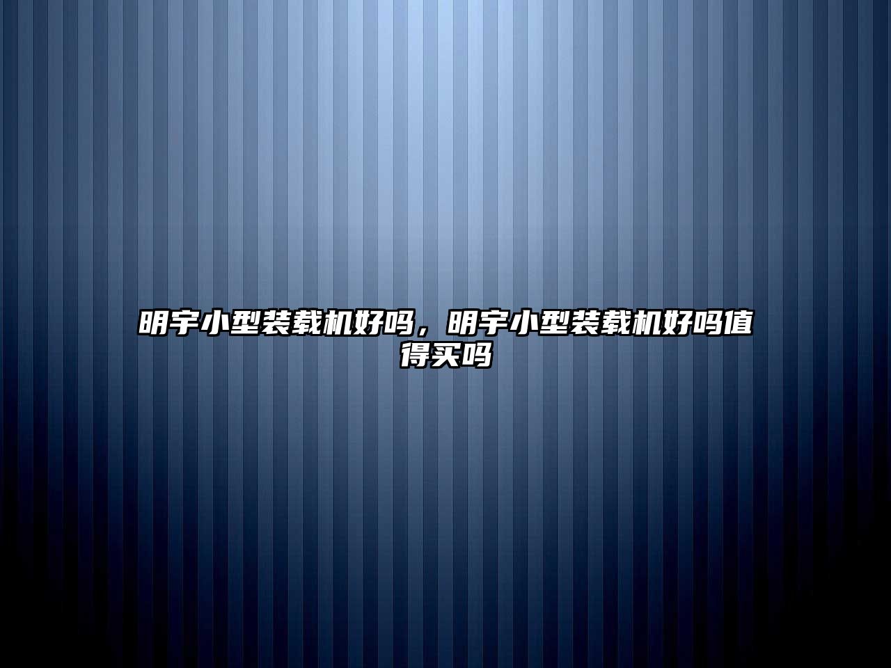 明宇小型裝載機(jī)好嗎，明宇小型裝載機(jī)好嗎值得買(mǎi)嗎