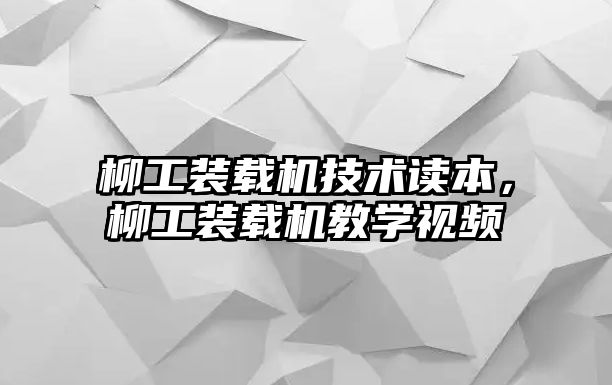 柳工裝載機技術(shù)讀本，柳工裝載機教學視頻