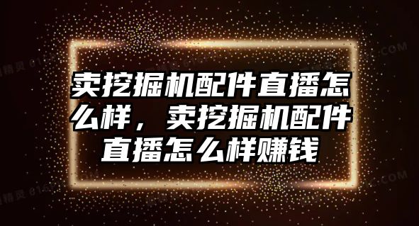 賣挖掘機配件直播怎么樣，賣挖掘機配件直播怎么樣賺錢