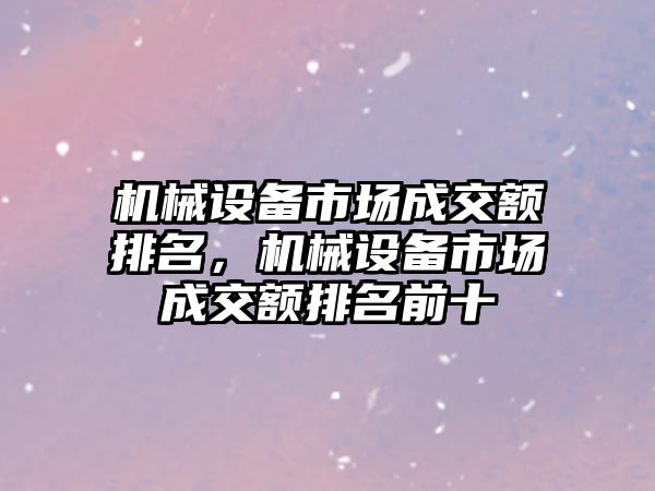 機械設(shè)備市場成交額排名，機械設(shè)備市場成交額排名前十