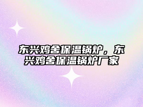 東興雞舍保溫鍋爐，東興雞舍保溫鍋爐廠家