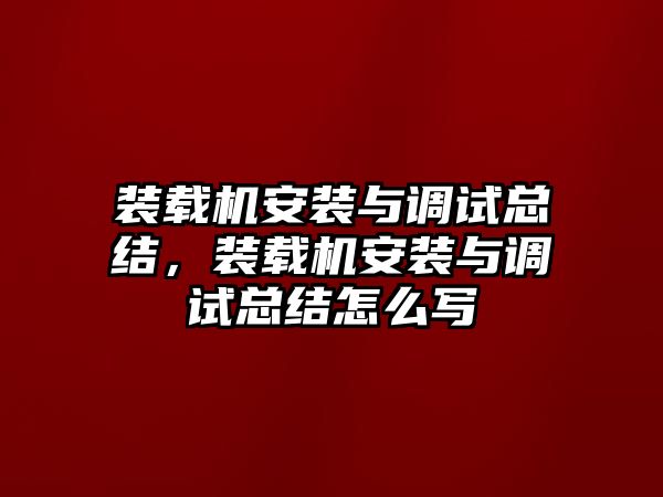 裝載機(jī)安裝與調(diào)試總結(jié)，裝載機(jī)安裝與調(diào)試總結(jié)怎么寫