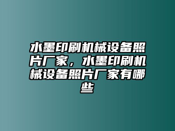 水墨印刷機(jī)械設(shè)備照片廠家，水墨印刷機(jī)械設(shè)備照片廠家有哪些