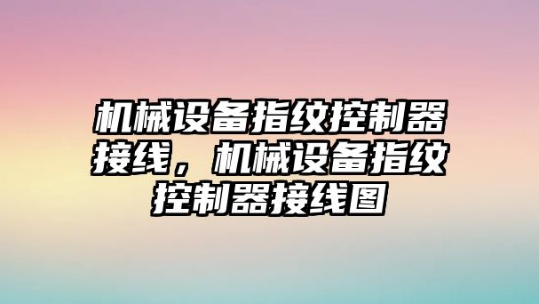 機(jī)械設(shè)備指紋控制器接線，機(jī)械設(shè)備指紋控制器接線圖