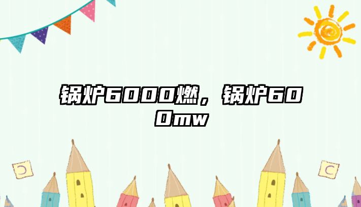 鍋爐6000燃，鍋爐600mw