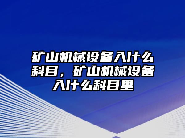 礦山機(jī)械設(shè)備入什么科目，礦山機(jī)械設(shè)備入什么科目里