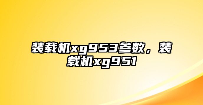 裝載機xg953參數(shù)，裝載機xg951