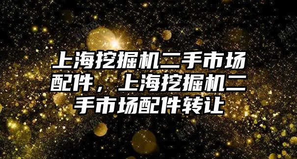 上海挖掘機二手市場配件，上海挖掘機二手市場配件轉讓