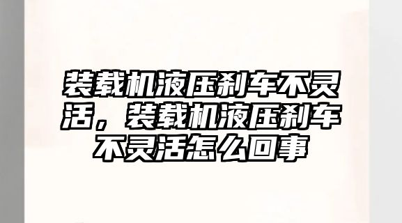 裝載機液壓剎車不靈活，裝載機液壓剎車不靈活怎么回事