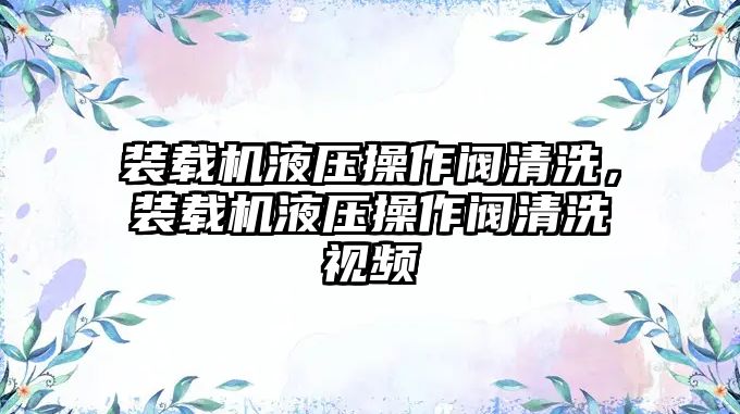 裝載機液壓操作閥清洗，裝載機液壓操作閥清洗視頻