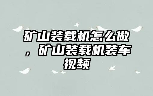 礦山裝載機怎么做，礦山裝載機裝車視頻