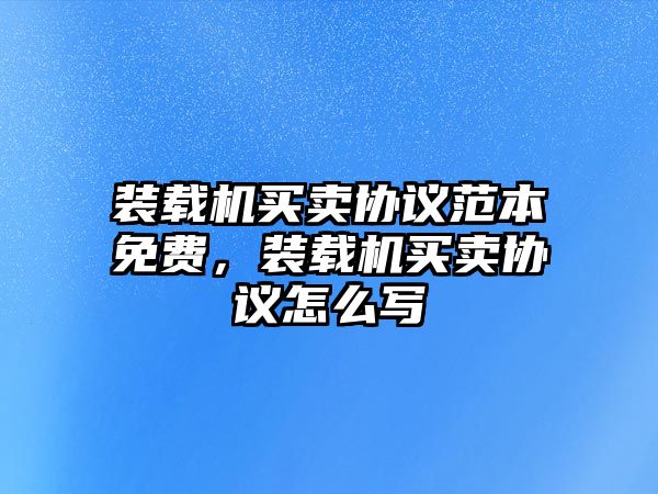 裝載機(jī)買賣協(xié)議范本免費(fèi)，裝載機(jī)買賣協(xié)議怎么寫