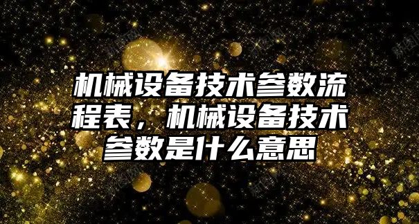 機械設(shè)備技術(shù)參數(shù)流程表，機械設(shè)備技術(shù)參數(shù)是什么意思