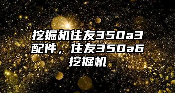 挖掘機住友350a3配件，住友350a6挖掘機